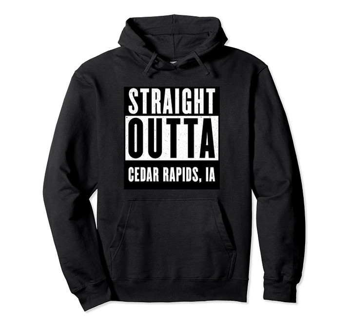 Straight Outta CEDAR RAPIDS T shirt IOWA Home Tee Pullover Hoodie, T Shirt, Sweatshirt