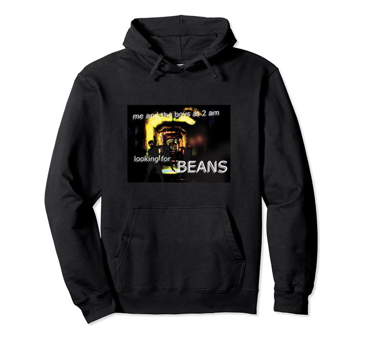 Me And The Boys Looking For Beans At 2am Meme Funny Pullover Hoodie, T Shirt, Sweatshirt