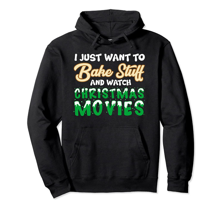 I Just Want To Bake Stuff And Watch Christmas Movies Quote Pullover Hoodie, T Shirt, Sweatshirt