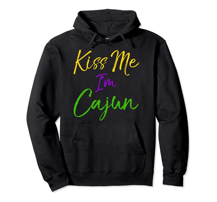 Funny Louisiana Quote Mardi Gras Saying Kiss Me I'm Cajun Pullover Hoodie, T Shirt, Sweatshirt