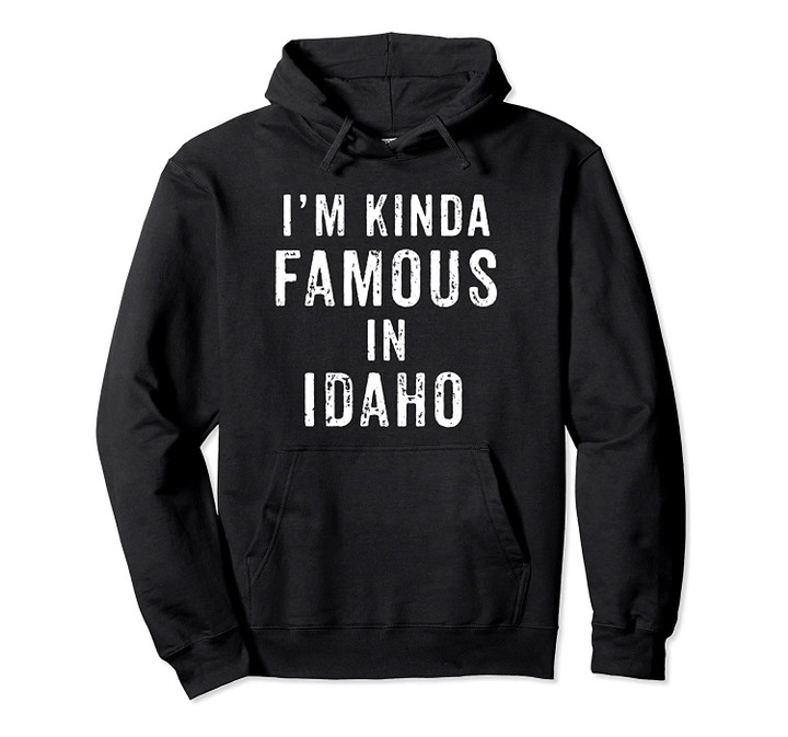 I'm Kinda Famous In Idaho Funny Vintage Distressed Design Pullover Hoodie, T Shirt, Sweatshirt