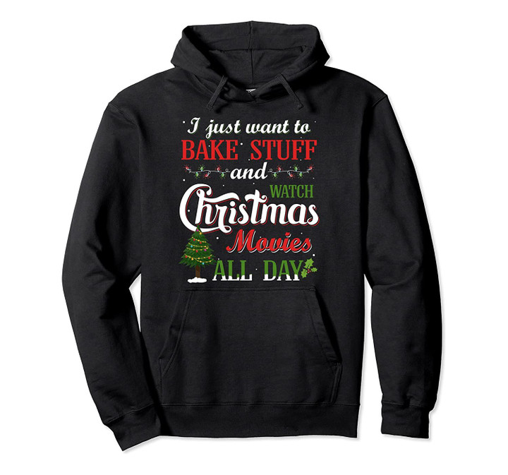 I Just Want To Bake Stuff and Watch Christmas Movies All Day Pullover Hoodie, T Shirt, Sweatshirt