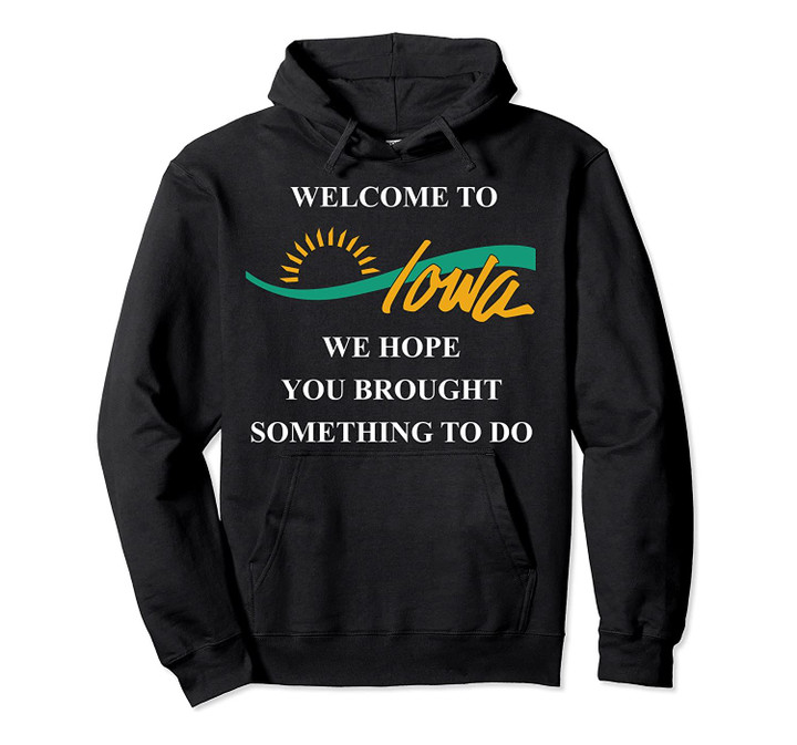 Cool Welcome To Iowa - Brought Something To Do - IA Gift Pullover Hoodie, T Shirt, Sweatshirt