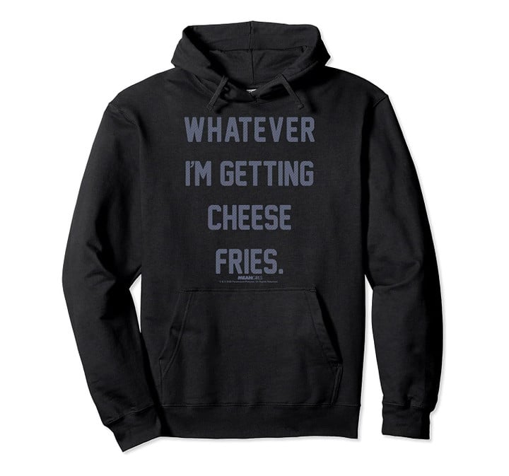 Mean Girls Whatever I'm Getting Cheese Fries Movie Quote Pullover Hoodie, T Shirt, Sweatshirt