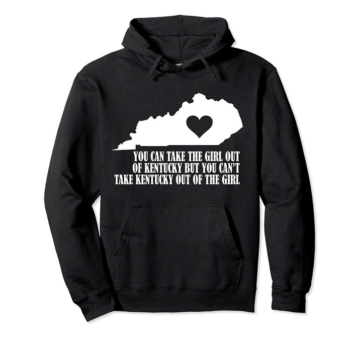 You Can Take the Girl out of Kentucky But Can't Take the Pullover Hoodie, T Shirt, Sweatshirt