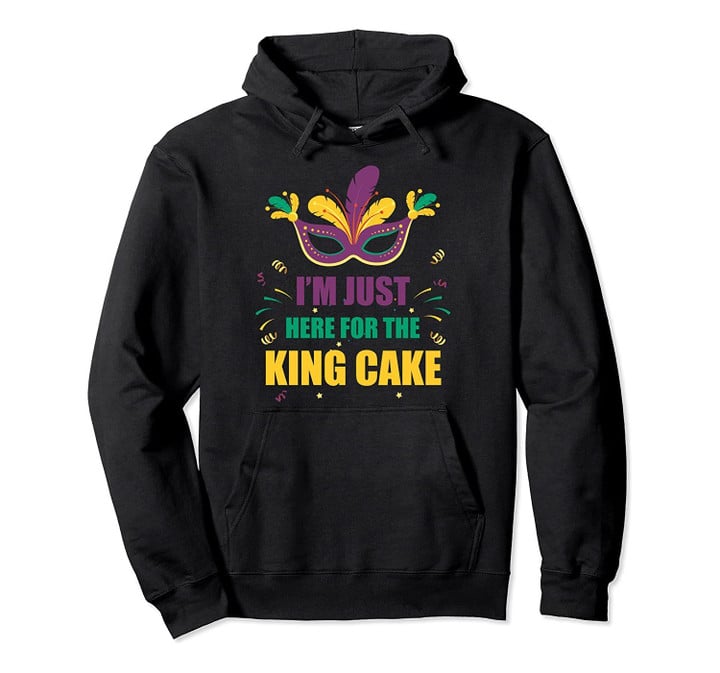 I'm Just Here For The King Cake - Funny Mardi Gras Pullover Hoodie, T Shirt, Sweatshirt