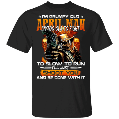 Grumpy Old April Man T-shirt Too Old To Fight Tee MT12