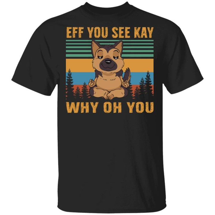 German Shepherd Eff You See Kay Why Oh You T-shirt MT05