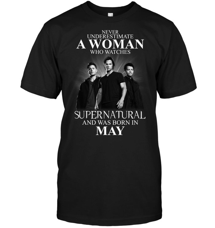 Never Underestimate A Woman Who Watches Supernatural And Was Born In May T Shirt band movie music singer TV-Supernatural T Shirt