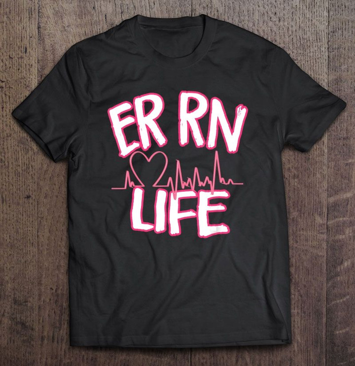 Er Rn Life Heartbeat Emergency Room Registered Nurse Er Rn Er Rn Life Nurse Life T Shirt