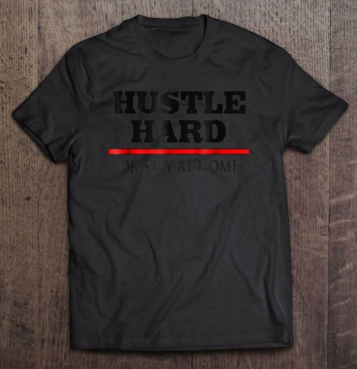 Hustle Hard Or Stay At Home Hustle Hustle Hard Stay at home T Shirt