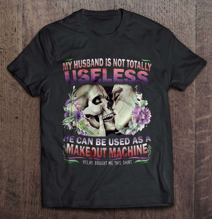My Husband Is Not Totally Useless He Can Be Used As A Makeout Machine - Kissing Skull Version Husband T Shirt