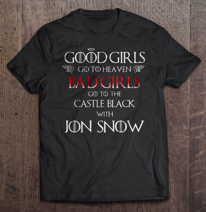 Good girls go to Heaven Bad girls go to the Castle Black with Jon Snow Veresion2 GAME OF THRONES T Shirt