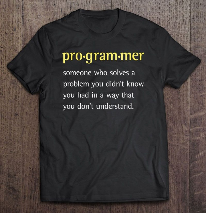 Programmer Someone Who Solves A Problem You Didn't Know You Had In A Way Coder computer Programmer Programming T Shirt