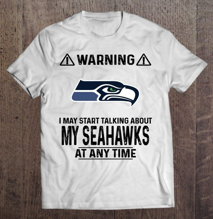 Warning I May Start Talking About My Seahawks At Any Time NFL T Shirt