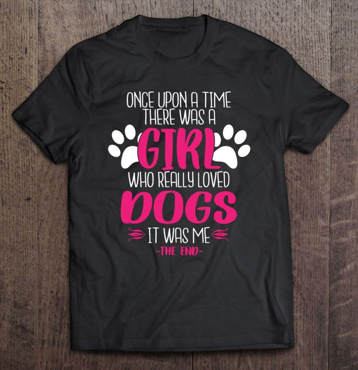 Once Upon A Time There Was A Girl Who Really Loved Dogs Dogs Dogs Lover GIRL Loved Dogs T Shirt