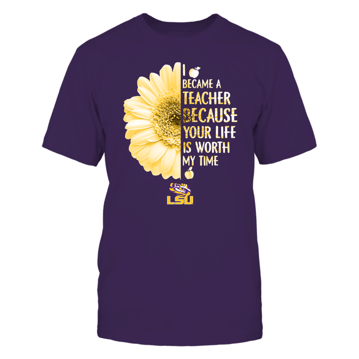 LSU Tigers - Teacher - Half Daisy - I Became A Teacher Because Your Life Is Worth My Time - Team LSU Tigers T Shirt