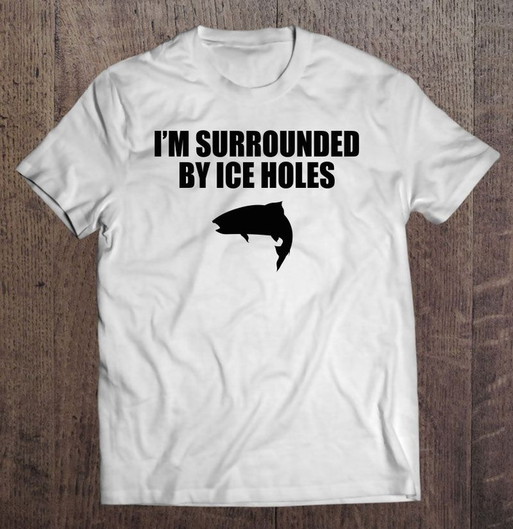 I'm Surrounded By Ice Holes Fisherman White Version fisherman Ice Fishing Ice Holes Surrounded T Shirt
