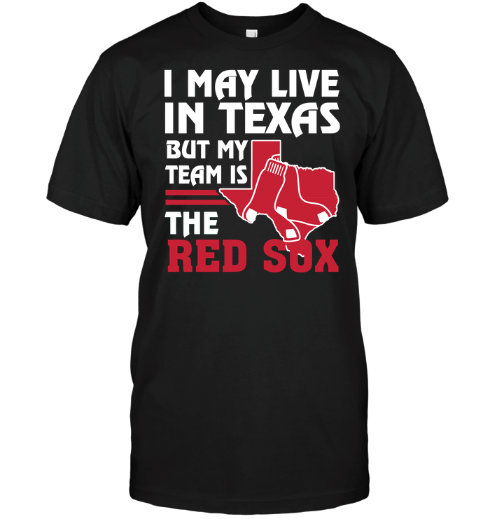 I May Live In Texas But My Team Is The Red Sox T Shirt gmc_created MLB-BOSTON RED SOX T Shirt