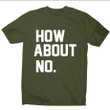 How About No Funny Rude Offensive Slogan XM0709340CL T-Shirt