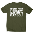 I Do Not Need Therapy Funny Golf Slogan XM0709381CL T-Shirt
