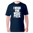 I Wish You Were Pizza XM0709455CL T-Shirt