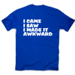 I Came I Saw I Made It Funny Awkward Slogan XM0709358CL T-Shirt