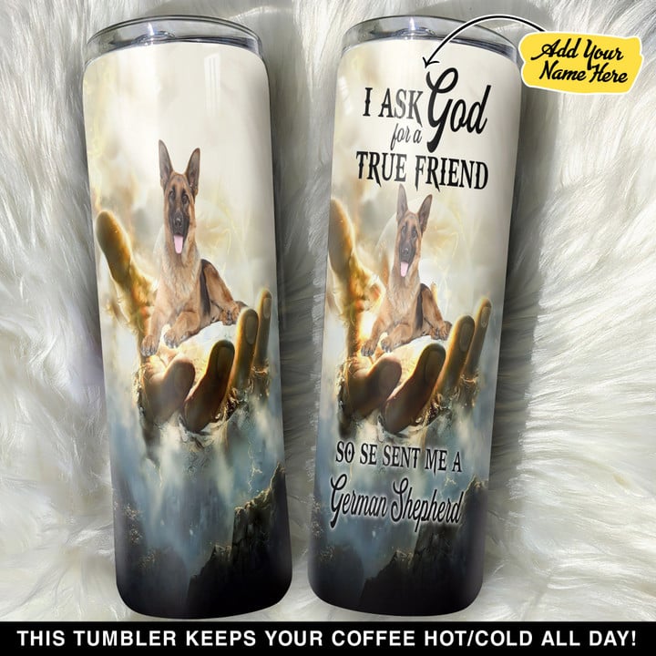 Personalized I Ask God For A True Friend So He Sent Me A German Shepherd GS0804246OD Skinny Tumbler