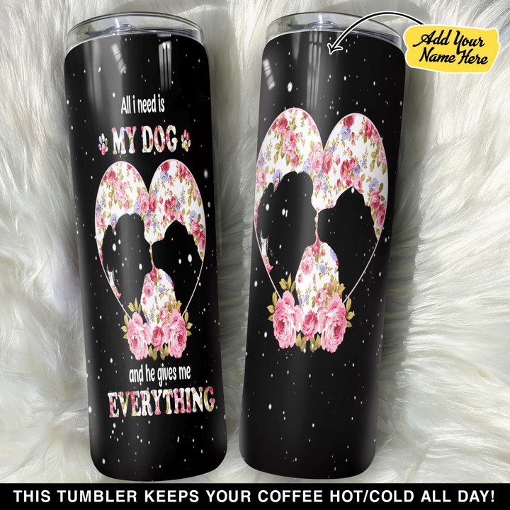 Personalized All I Need Is My Dog And He Gives Me Everything GS0103018OD Skinny Tumbler