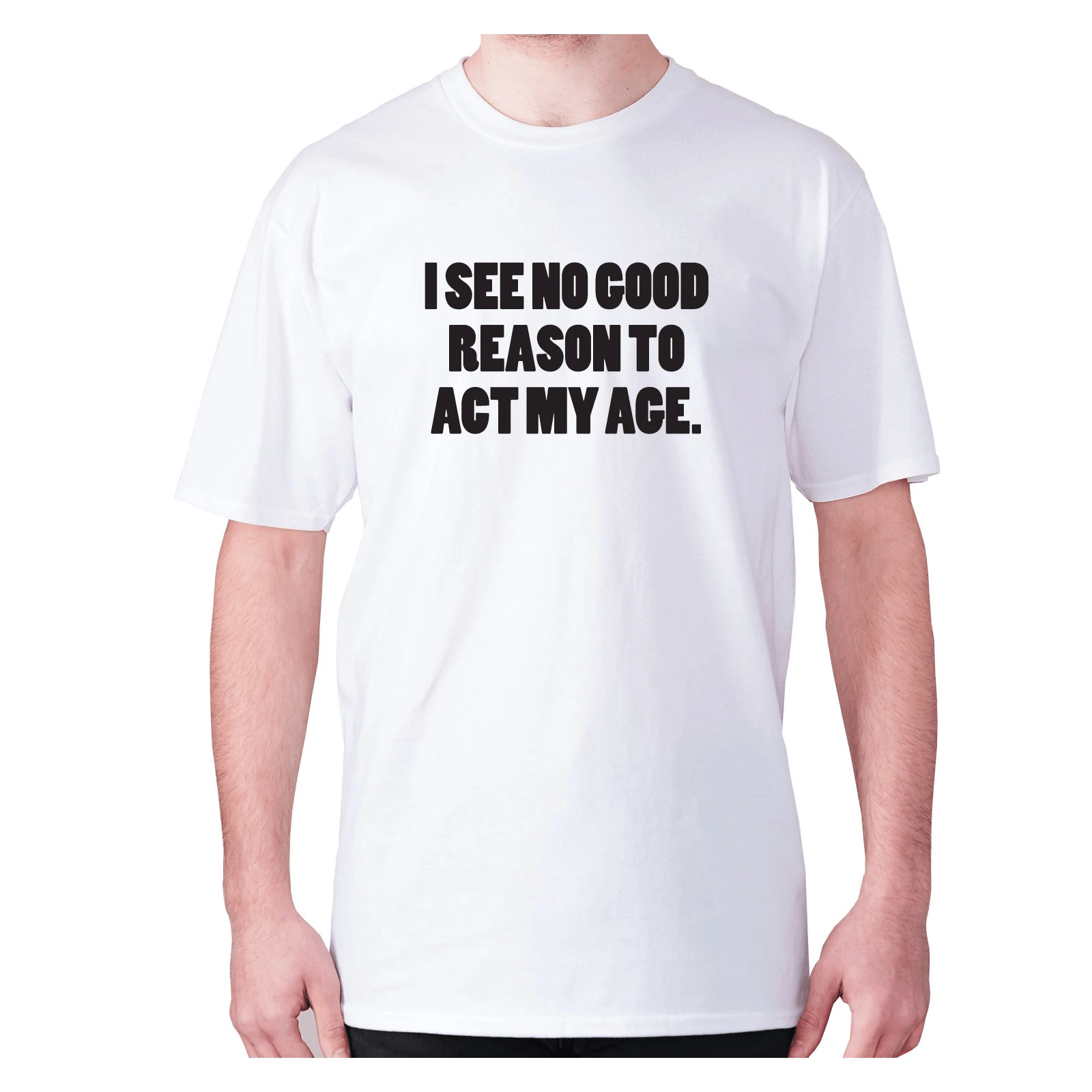 I See No Good Reason To Act My Age XM0709434CL T-Shirt