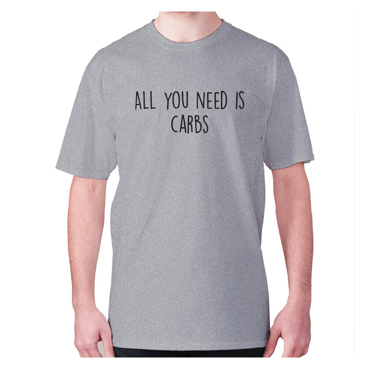 All You Need Is Carbs XM0709128CL T-Shirt