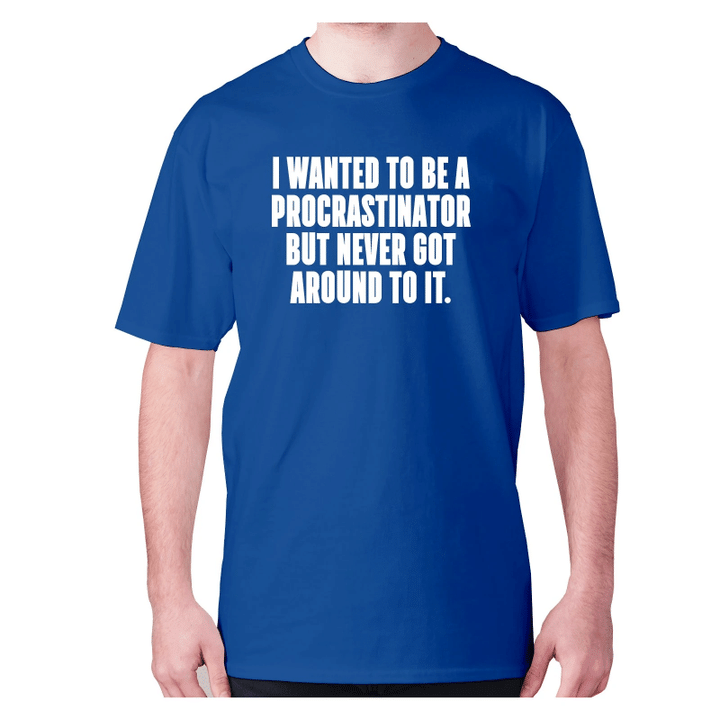I Wanted To Be Procrastinator But Never Got Around To It XM0709446CL T-Shirt