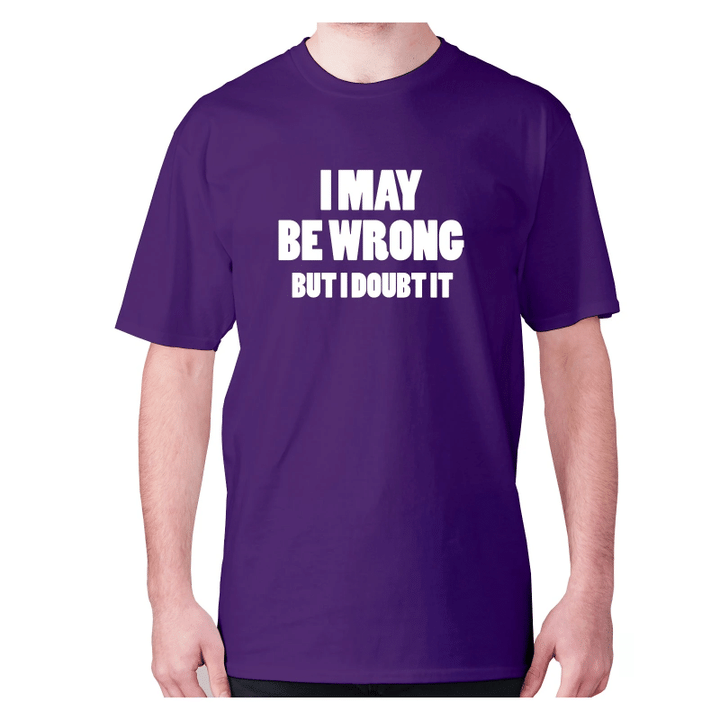 I May Be Wrong But I Doubt It XM0709416CL T-Shirt