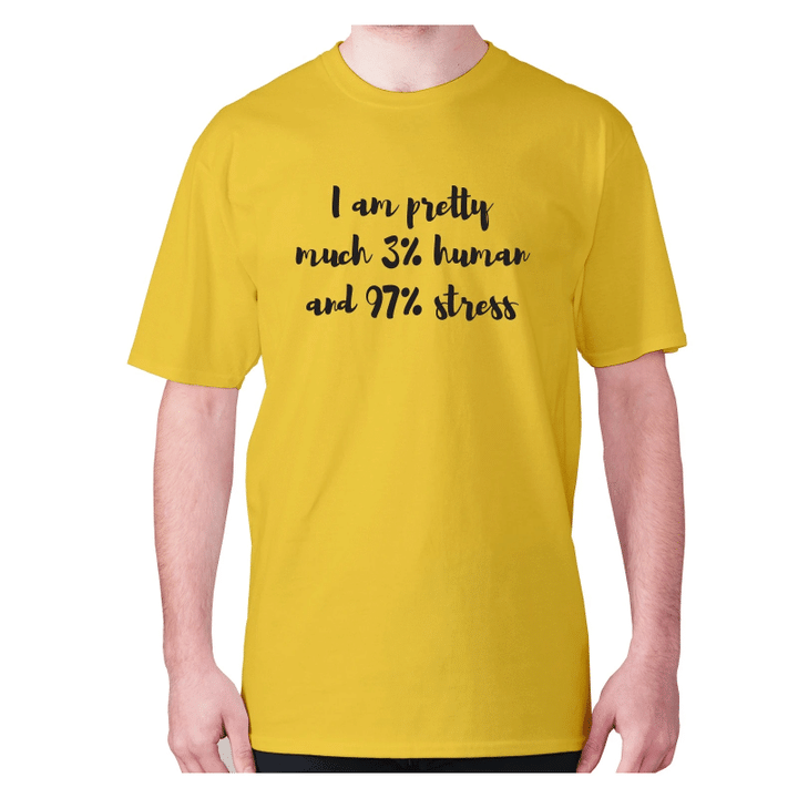 I Am Pretty Much 3 Percent Human And 97 Percent Stress XM0709353CL T-Shirt
