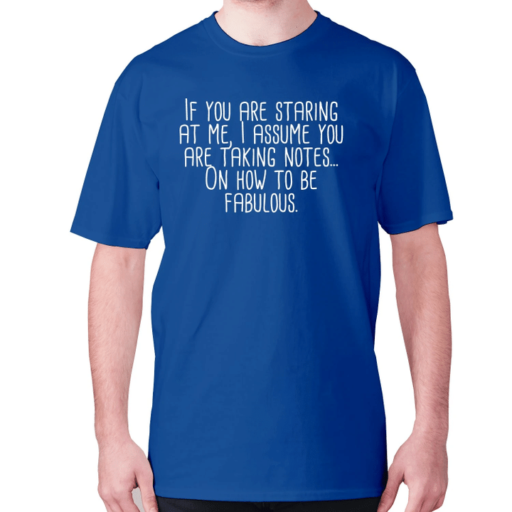 If You Are Staring At Me I Assume You Are Taking Notes On How To Be Fabulous XM0709486CL T-Shirt