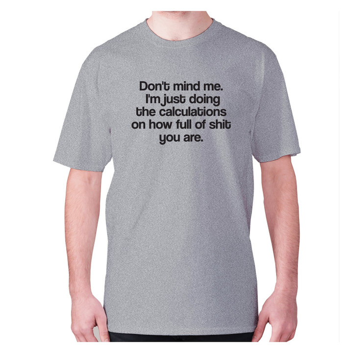 Do Not Mind Me I Am Just Doing The Calculations On How Full Of Shit You Are XM0709243CL T-Shirt