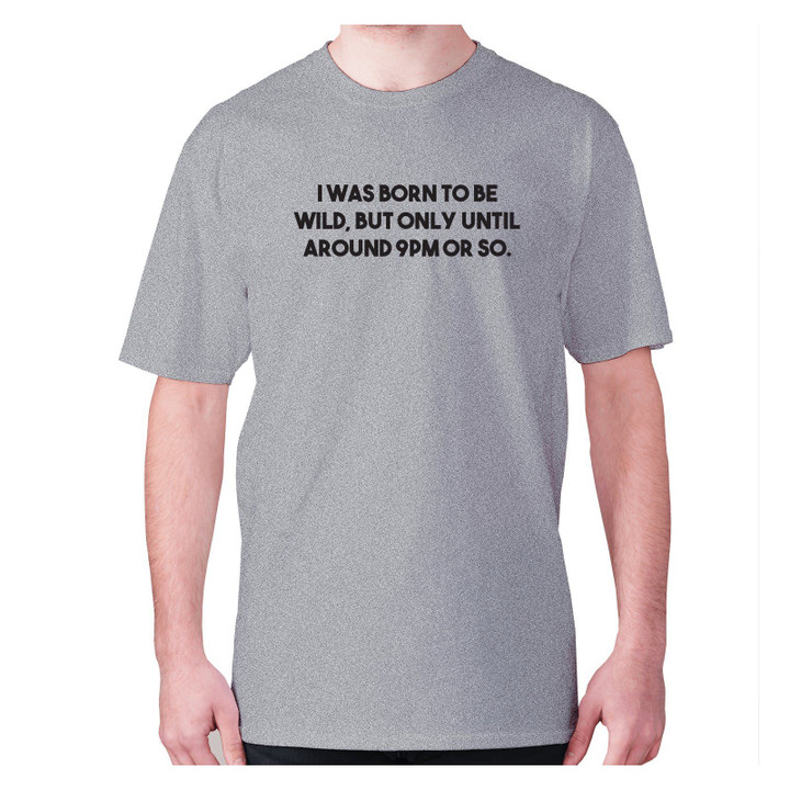 I Was Born To Be Wild But Only Until Around 9Pm Or So XM0709448CL T-Shirt