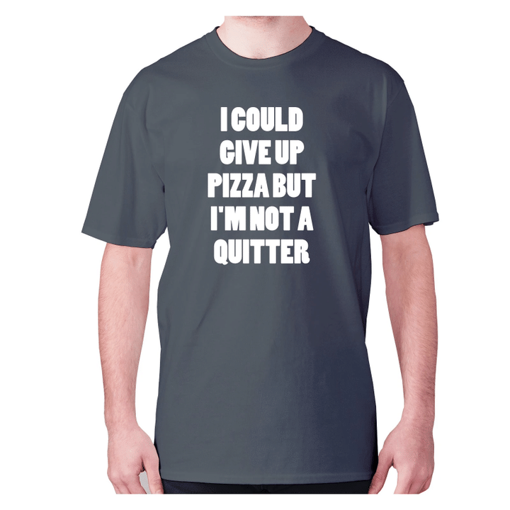 I Could Give Up Pizza But I Am Not A Quitter XM0709366CL T-Shirt