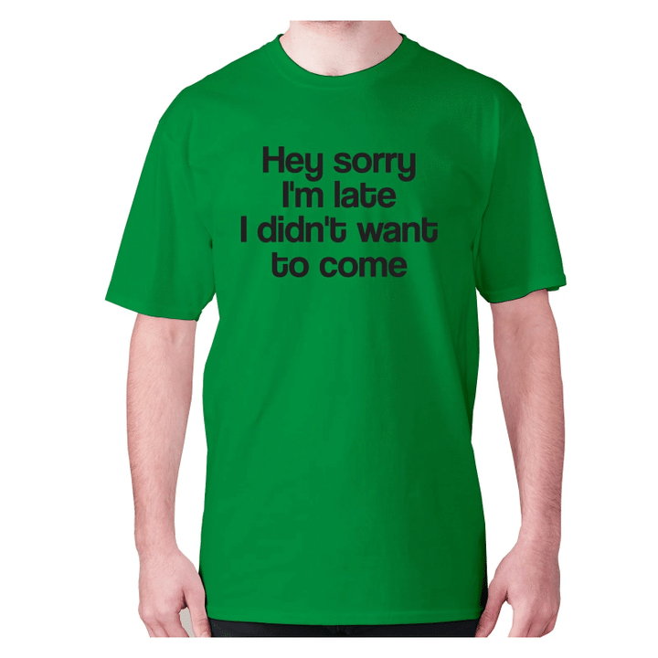 Hey Sorry I Am Late I Di Not Want To Come XM0709333CL T-Shirt