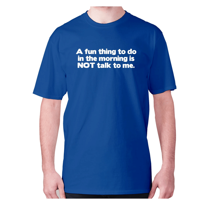 A Fun Thing To Do In The Morning Is Not Talk To Me XM0709112CL T-Shirt