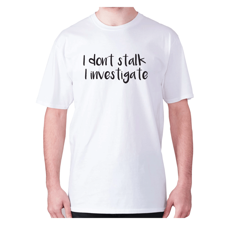 I Do Not Stalk I Investigate XM0709383CL T-Shirt