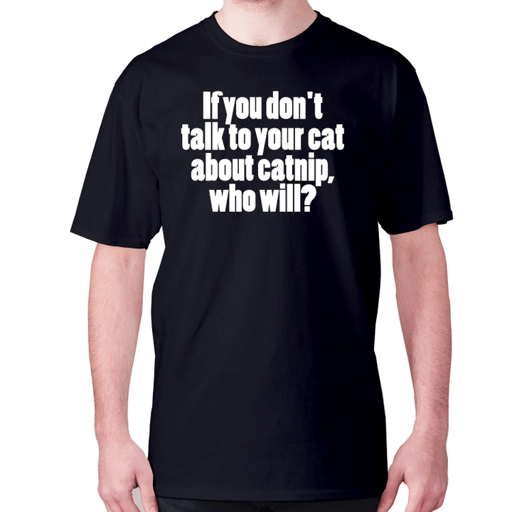 If You Do Not Talk To Your Cat About Catnip Who Will XM0709490CL T-Shirt