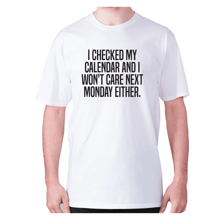 I Checked My Calendar And I Wo Not Care Next Monday Either XM0709364CL T-Shirt