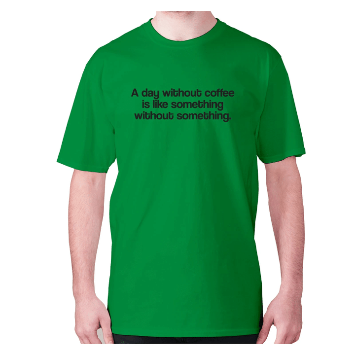 A Day Without Coffee Is Like Something Without Something XM0709110CL T-Shirt