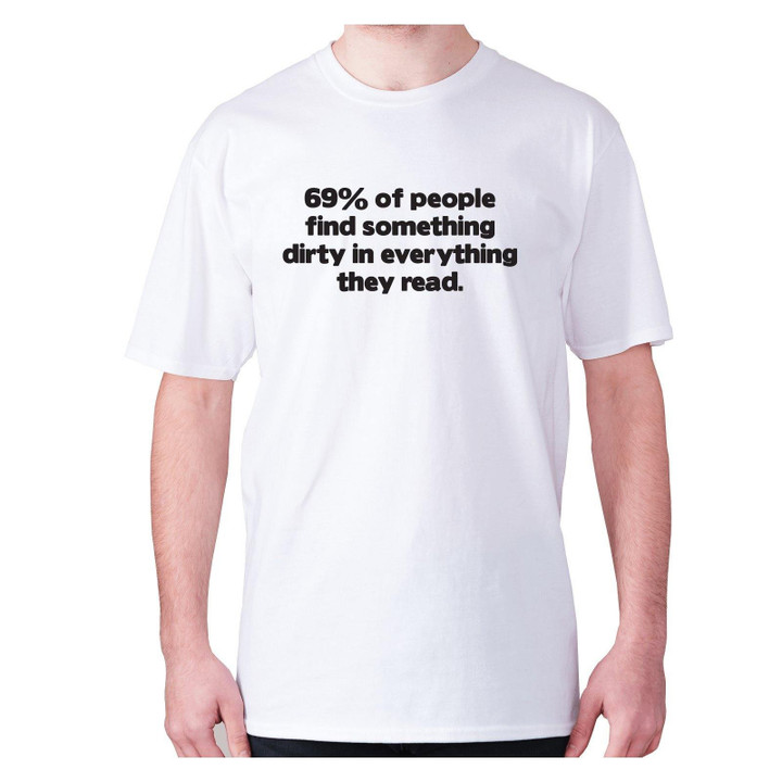 Sixty Nine Percent Of People Find Something Dirty In Everything They Read XM0709105CL T-Shirt
