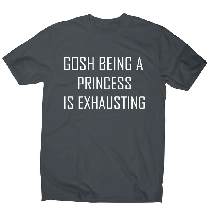 Gosh Being A Princess Is Exhausting Funny Awesome XM0709317CL T-Shirt