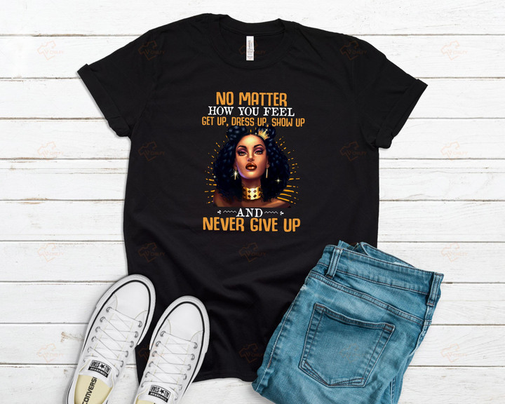 No Matter How You Feel Get Up Dress Up Show Up And Never Give Up YW0109261CL T-Shirt