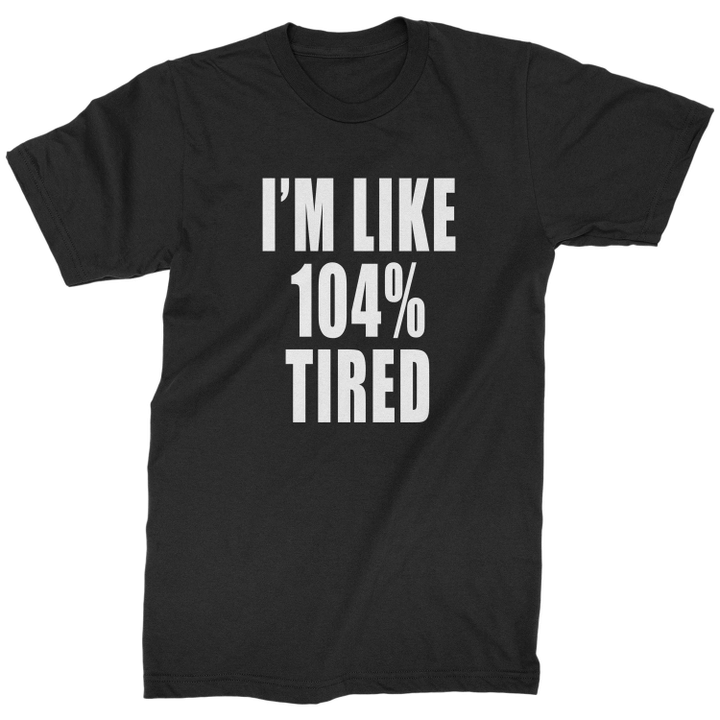 I Am Like 104 Percent Tired XM1009199CL T-Shirt