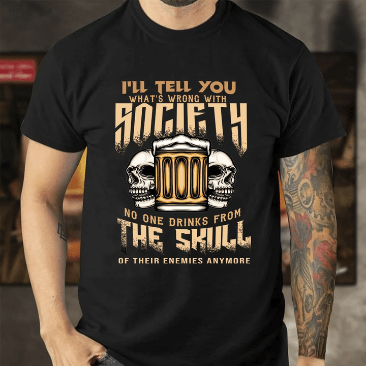 I Will Tell You Whats Wrong With Society No One Drinks From The Skull Of Their Enemies Anymore YW0209358CL T-Shirt