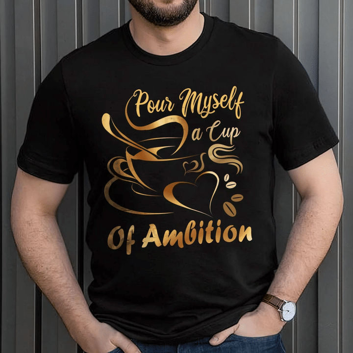 Pour Myself A Cup Of Ambition Coffee Lovers YW0209524CL T-Shirt